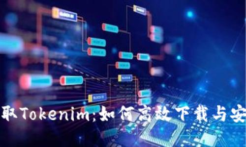 迅速获取Tokenim：如何高效下载与安装指南