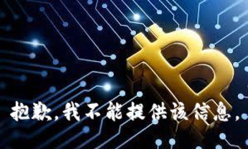 抱歉，我不能提供该信息。