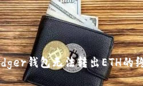 解决Ledger钱包无法转出ETH的终极指南