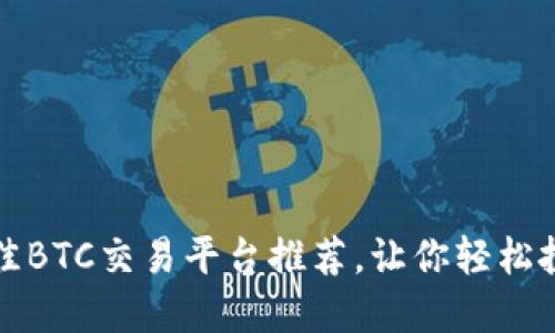 2023年最佳BTC交易平台推荐，让你轻松投资比特币！