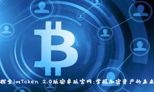 探索imToken 2.0版安卓版官网：掌握加密资产的未来