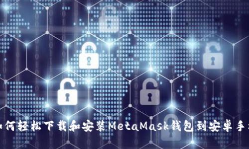 如何轻松下载和安装MetaMask钱包到安卓手机