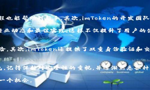 下载imToken官网，开启数字资产管理新体验

imToken, 数字资产, 钱包下载, 以太坊, 区块链/guanjianci

什么是imToken？
imToken是一个非常受欢迎的数字资产管理钱包。它支持以太坊和其他多条区块链资产的存储、转账及管理。对于希望在区块链世界中游刃有余的人来说，imToken无疑是一个得力的助手。无论你是数字货币的新手还是经验丰富的老手，imToken都提供了直观易用的界面和功能丰富的工具，让你能轻松管理你的资产。

imToken的主要特性
imToken之所以备受用户喜爱，离不开它的一系列优秀特性。首先，它支持多链资产管理，能够让用户在一个平台上管理不同类型的数字资产，避免了多个钱包之间切换的麻烦。其次，imToken还提供了Token交换功能，用户可以方便地在不同的Token之间进行交易，这一点对于频繁进行交易的用户来说，相当实用。

除了这些基本功能，imToken还非常注重安全性。它采用了多种加密技术来保护用户的私钥和资产，确保用户在使用钱包时能够感到安全。此外，imToken还具备良好的用户体验，界面，让用户能够轻松上手。

如何下载imToken？
如果你想体验imToken的强大功能，可以通过以下步骤轻松下载并安装。在下载之前，确保你访问的是imToken的官方网站，这样可以避免下载到伪造的应用程序。

ul
    listrong第一步：/strong访问imToken官网/li
    在你的浏览器中输入imToken的官网地址，确保这个网站是官方认证的，以避免下载到恶意软件。
    
    listrong第二步：/strong选择合适的版本/li
    imToken支持安卓和iOS系统，根据你的设备选择合适的版本进行下载。
    
    listrong第三步：/strong下载安装包/li
    点击下载链接后，等待下载安装包。一般情况下，文件较小，下载的速度也很快。
    
    listrong第四步：/strong安装应用/li
    下载完成后，根据手机或设备的提示进行安装。安装过程非常简单，按照步骤一步一步走就好。
    
    listrong第五步：/strong创建或导入钱包/li
    安装完成后，打开imToken应用，根据提示选择新建钱包或导入已有钱包。如果是新用户，可以按照程序中的步骤创建一个新的钱包账号，注意保存好安全回助词或私钥，确保钱包的安全。
/ul

为什么选择imToken？
市场上有很多钱包可供选择，为什么偏偏要选择imToken呢？首先，imToken的用户基数非常庞大，已经有了较强的社区支持，用户分享的经验和教程也能帮助到新手。其次，imToken的开发团队持续更新和应用功能，保证用户能第一时间体验到最新的区块链技术。

除了这些，imToken的团队还在不断推动区块链的普及教育，定期发布一些关于数字资产管理、安全防护等方面的干货知识，让用户了解到最新的行业动态和最佳实践。这样不仅提升了用户的使用体验，也增强了用户对资产的安全性认知。

值得注意的安全措施
在使用imToken的过程中，安全性永远是用户最关心的问题。首先，用户的私钥是存储在本地的，而不是在云端，这样可以有效避免被黑客攻击的风险。其次，imToken还提供了双重身份验证和交易确认等功能，让用户能够增加账户安全多重保障。同时，你在进行资金转账时，确保终端设备的安全，尽量不要在公共Wi-Fi环境下进行资金操作。

总结
imToken作为一个强大的数字资产管理钱包，它不仅功能全，还注重用户体验与安全性。如果你也想进军数字货币的世界，不妨下载并试试这款钱包。记得保持对安全性的重视，并逐渐熟悉各种操作和机制，掌握之后将有助于你更好地管理和投资数字资产。

最后，收藏这个资源，时常访问imToken官网，关注他们的动态，让自己始终保持在区块链的前沿信息之中，争取在这个瞬息万变的市场中把握住每一个机会。
