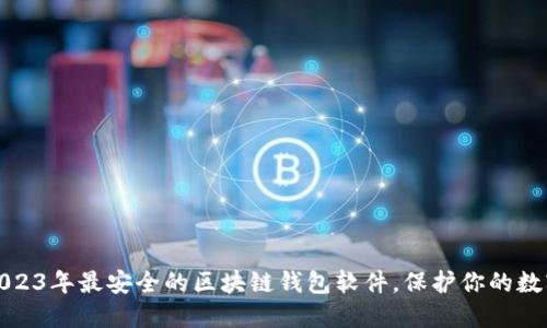 探索2023年最安全的区块链钱包软件，保护你的数字资产