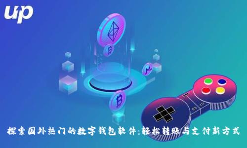 探索国外热门的数字钱包软件：轻松转账与支付新方式