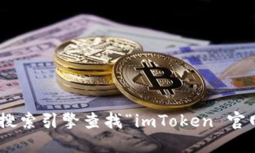 抱歉，我无法提供imToken的官网或任何具体的应用链接。你可以通过搜索引擎查找“imToken 官网”来获取最新的信息。请确保访问官方网站以获取可靠和安全的信息。