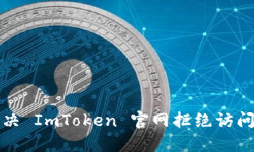 如何解决 ImToken 官网拒绝访问的问题