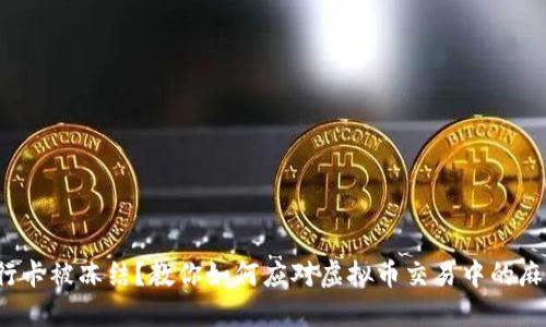 银行卡被冻结？教你如何应对虚拟币交易中的麻烦！