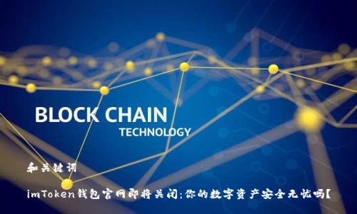和关键词

imToken钱包官网即将关闭：你的数字资产安全无忧吗？