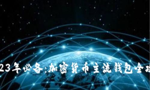 2023年必备：加密货币主流钱包全攻略