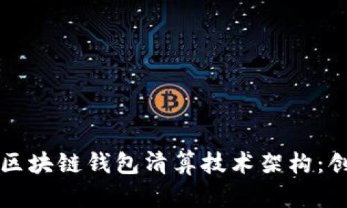 深入探讨区块链钱包清算技术架构：创新与实践