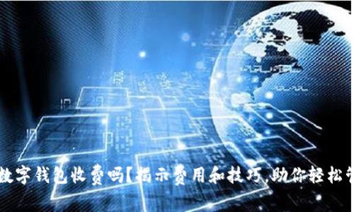 区块链数字钱包收费吗？揭示费用和技巧，助你轻松管理资产