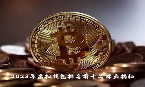 2023年虚拟钱包排名前十品牌大揭秘