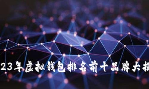 2023年虚拟钱包排名前十品牌大揭秘
