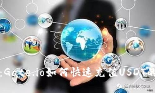 轻松掌握：Gate.io如何快速充值USDT的完整指南