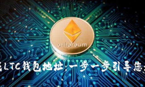 如何轻松生成LTC钱包地址：一步一步引导您走向加密世界