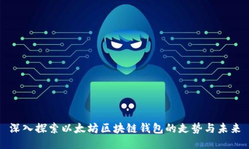深入探索以太坊区块链钱包的走势与未来