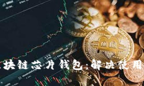 如何有效使用区块链芯片钱包：解决使用难题的终极指南