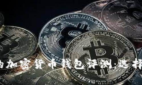 2023年最值得信赖的加密货币钱包评测：选择安全存储的最佳方案