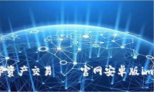 畅享安全便捷的数字资产交易——官网安卓版imToken钱包全面评测