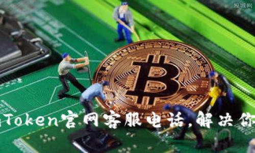 如何轻松找到imToken官网客服电话，解决你的数字资产问题