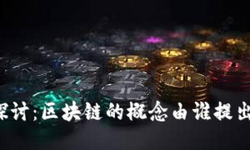 深入探讨：区块链的概念由谁提出来的？