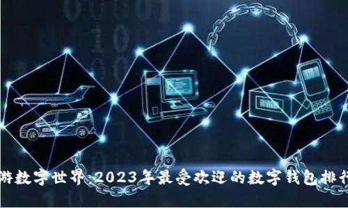 畅游数字世界：2023年最受欢迎的数字钱包排行榜