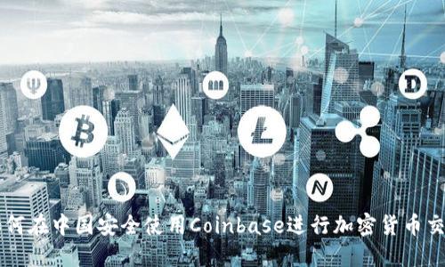 如何在中国安全使用Coinbase进行加密货币交易