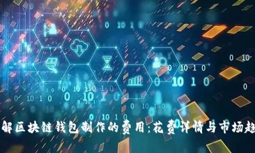 了解区块链钱包制作的费用：花费详情与市场趋势
