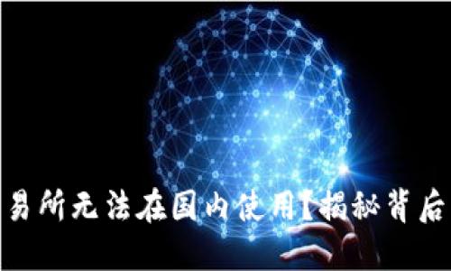 为什么BitMart交易所无法在国内使用？揭秘背后的原因与解决方案