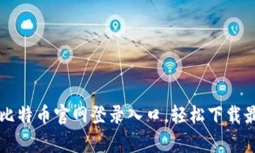 快速获取比特币官网登录入口，轻松下载最新客户端