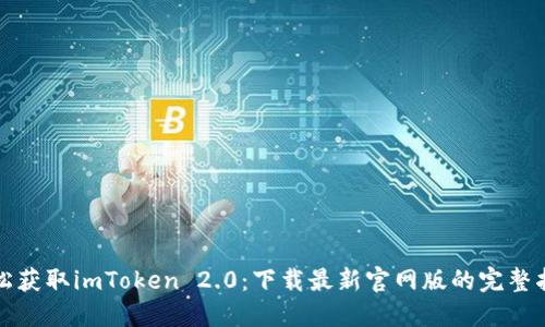 轻松获取imToken 2.0：下载最新官网版的完整指南