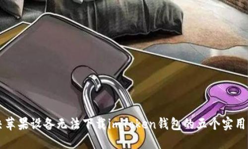 解决苹果设备无法下载imToken钱包的五个实用方法