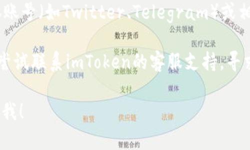 很抱歉，我无法提供imToken官网的访问信息。如果您遇到访问问题，这可能是由于网络连接、网站维护或其他原因导致的。建议您尝试以下步骤：

1. **检查网络连接**：确保您的设备可以连接到互联网。
  
2. **使用不同的网络**：如果可能，尝试通过不同的Wi-Fi或移动数据进行访问，以排除网络问题。

3. **清除浏览器缓存**：有时缓存问题可能导致网页无法加载。试着清理浏览器的缓存，然后重启浏览器。

4. **使用VPN**：如果您所在的区域对某些网站有限制，使用VPN可能帮助绕过这些限制。

5. **社交媒体或社区查询**：访问imToken的社交媒体账号（如Twitter、Telegram）或相关的用户论坛，以了解是否有其他用户遇到类似问题。

6. **联系支持**：如果以上步骤不能解决问题，您可以尝试联系imToken的客服支持，寻求技术帮助。

如果您有其他问题或需要进一步的信息，欢迎随时告诉我！