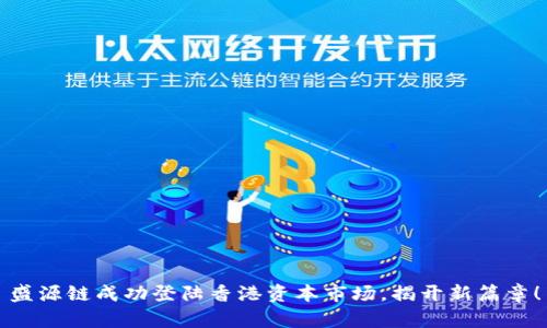 盛源链成功登陆香港资本市场，揭开新篇章！