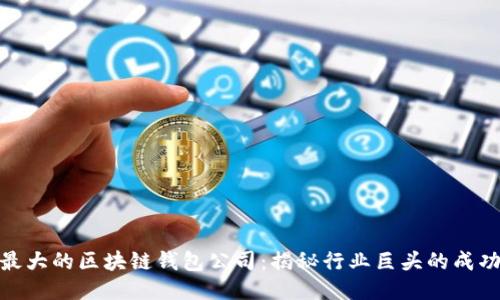 全球最大的区块链钱包公司：揭秘行业巨头的成功之道