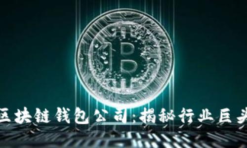 全球最大的区块链钱包公司：揭秘行业巨头的成功之道
