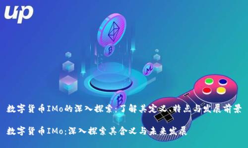 数字货币IMo的深入探索：了解其定义、特点与发展前景

数字货币IMo：深入探索其含义与未来发展