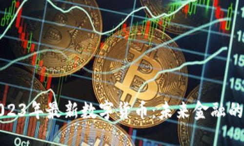 揭秘2023年最新数字货币：未来金融的变革者