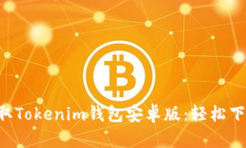 bwzti快速获取Tokenim钱包安卓版：轻松下载与使用指南