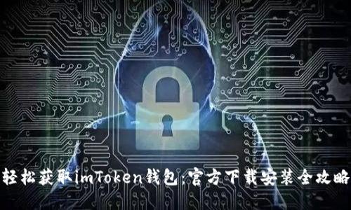 轻松获取imToken钱包：官方下载安装全攻略