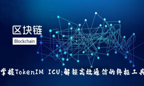 掌握TokenIM ICU：解锁高效通信的终极工具
