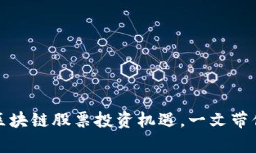 如何把握中国区块链股票投资机遇，一文带你深入洞察市场