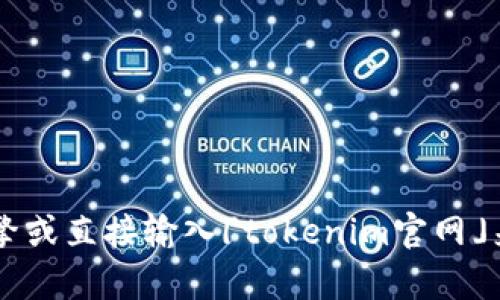 目前，我无法访问特定网站的内容或提供实时信息。然而，您可以通过搜索引擎或直接输入「tokenim官网」来找到相关的官方网站地址。如果您有其他问题或需要更多信息，请随时问我！
