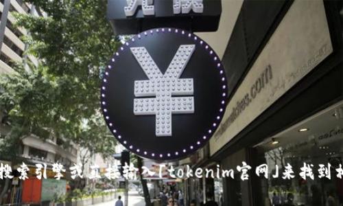 目前，我无法访问特定网站的内容或提供实时信息。然而，您可以通过搜索引擎或直接输入「tokenim官网」来找到相关的官方网站地址。如果您有其他问题或需要更多信息，请随时问我！