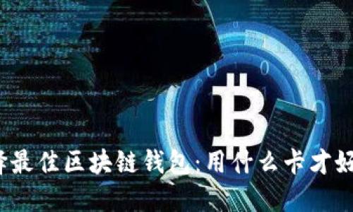 选择最佳区块链钱包：用什么卡才好用？