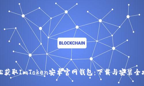 轻松获取ImToken安卓官网钱包：下载与安装全攻略
