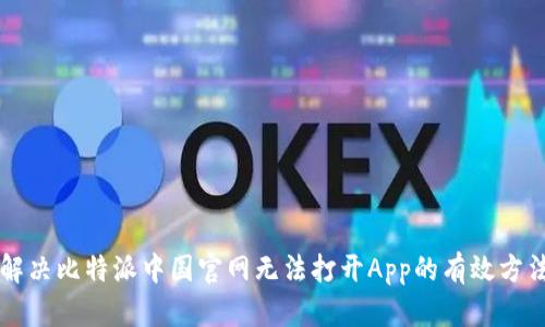 解决比特派中国官网无法打开App的有效方法