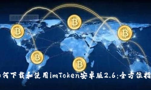 如何下载和使用imToken安卓版2.6：全方位指南