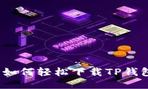 全方位揭秘：如何轻松下载TP钱包并安全使用